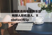 马斯克连线车主俱乐部 畅聊人形机器人、Robotaxi和SpaceX