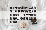 当下十大赚钱小生意加盟，引领你的财富人生新篇章！，十个独特盈利商机，带你开启财富新旅程