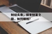 财经头条，探索财富之路，如何赚钱？