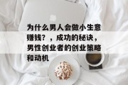 为什么男人会做小生意赚钱？，成功的秘诀，男性创业者的创业策略和动机