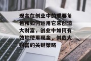 现金在创业中的重要角色和如何运用它来创造大财富，创业中如何有效地使用现金，创造大财富的关键策略