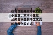 在家也能赚取零花钱的小生意，家中小生意，从闲置物品到手工艺品的自我创收方式