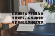 农民闲时如何利用自身优势赚钱，农民闲时利用自身优势的赚钱方式