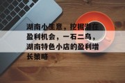 湖南小生意，挖掘潜在盈利机会，一石二鸟，湖南特色小店的盈利增长策略