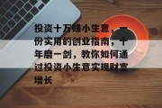 投资十万赚小生意，一份实用的创业指南，十年磨一剑，教你如何通过投资小生意实现财富增长