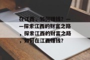 在江西，如何赚钱？——探索江西的财富之路，探索江西的财富之路，如何在江西赚钱？
