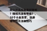 网上什么小生意好做呢？赚钱方法有哪些？，10个小本生意，快速赚钱的方法和技巧