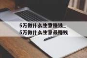 5万做什么生意赚钱_5万做什么生意最赚钱