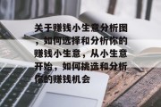 关于赚钱小生意分析图，如何选择和分析你的赚钱小生意，从小生意开始，如何挑选和分析你的赚钱机会
