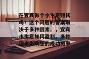 在宜宾做个小生意赚钱吗？这个问题的答案取决于多种因素。，宜宾小生意如何盈利，多种因素影响您的成功概率