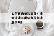 如何正确喷涂清漆？喷涂清漆有哪些步骤和注意事项？
