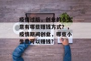 疫情过后，创业的小生意有哪些赚钱方式？，疫情期间创业，哪些小生意可以赚钱?