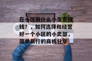 在小区做什么小生意赚钱？，如何选择和经营好一个小区的小卖部，简单易行的商机分享