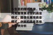 小生意的赚钱思维，如何用图像展示你的商业模式，图像化展现商业模式，创新的商业思维与案例分析