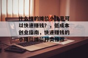 什么样的摊位小生意可以快速赚钱？，低成本创业指南，快速赚钱的小摊位摊位种类推荐
