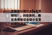 近期可以做什么小生意赚钱？，创业商机，最近有哪些适合做小生意的赚钱项目?