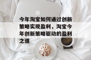今年淘宝如何通过创新策略实现盈利，淘宝今年创新策略驱动的盈利之道