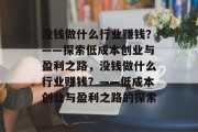 没钱做什么行业赚钱？——探索低成本创业与盈利之路，没钱做什么行业赚钱？——低成本创业与盈利之路的探索