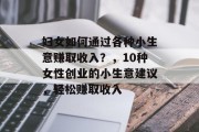 妇女如何通过各种小生意赚取收入？，10种女性创业的小生意建议，轻松赚取收入
