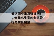 做烤肠小生意赚钱吗？，烤肠小生意的利润分析与前景展望