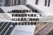 2022年赚钱小生意的最新趋势与建议，2022年最热门赚钱的小生意趋势及策略