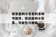 探索盈利小生意的多种可能性，投资盈利小生意，可能性与策略