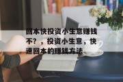 回本快投资小生意赚钱不?,投资小生意,快速回本的赚钱方法 回本快投资小生意赚钱不?,投资小生意,快速回本的赚钱方法
