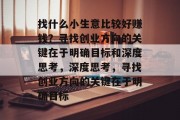 找什么小生意比较好赚钱？寻找创业方向的关键在于明确目标和深度思考，深度思考，寻找创业方向的关键在于明确目标