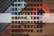 在家做什么小生意可以赚钱呢？在家里创业可以是一个既能满足自己兴趣爱好又能实现自我价值的方式。下面有一些简单易行的小生意可以选择，家常手工制品店经营技巧分享，让自家DIY变大赚