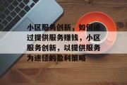 小区服务创新，如何通过提供服务赚钱，小区服务创新，以提供服务为途径的盈利策略