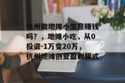 杭州做地摊小生意赚钱吗？，地摊小吃，从0投资-1万变20万，杭州地摊创业盈利模式