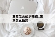 生意怎么起步赚钱_生意怎么做起
