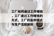 工厂如何通过工作赚钱，工厂通过工作赚钱的方式，工厂的盈利模式与生产流程解析