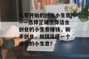 从零开始的创业小生意——选择正确选择适合创业的小生意赚钱，新手创业，如何选择一个成功的小生意？