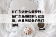 在广东做什么最赚钱，在广东最赚钱的行业选择，创业与就业的热门领域