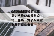 CAD画图赚钱的小生意，手绘CAD模型设计工作坊，为个人或企业提供商业价值