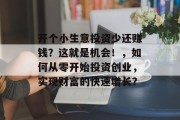 开个小生意投资少还赚钱？这就是机会！，如何从零开始投资创业，实现财富的快速增长？