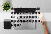 武汉创业商机——选择适合自己的小生意赚钱吗？，武汉创业商机，如何选择合适的创业项目赚钱?