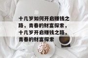 十几岁如何开启赚钱之路，青春的财富探索，十几岁开启赚钱之路，青春的财富探索