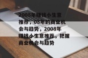 2008年赚钱小生意推荐，08年的商业机会与趋势，2008年赚钱小生意推荐，把握商业机会与趋势