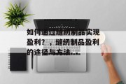 如何通过缝纫制品实现盈利？，缝纫制品盈利的途径与方法