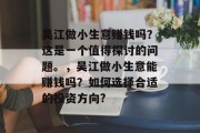 吴江做小生意赚钱吗？这是一个值得探讨的问题。，吴江做小生意能赚钱吗？如何选择合适的投资方向?