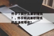 怀孕了做什么兼职赚钱？，怀孕期间兼职赚钱的方法有哪些？
