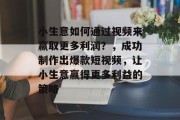 小生意如何通过视频来赢取更多利润？，成功制作出爆款短视频，让小生意赢得更多利益的策略