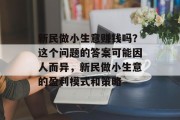 新民做小生意赚钱吗？这个问题的答案可能因人而异，新民做小生意的盈利模式和策略