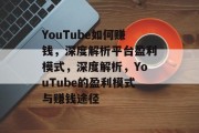 YouTube如何赚钱，深度解析平台盈利模式，深度解析，YouTube的盈利模式与赚钱途径