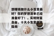 想赚钱做什么小生意最好？你的梦想清单已经准备好了！，实现财富自由，十大小生意创业指南