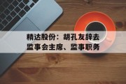 精达股份：胡孔友辞去监事会主席、监事职务