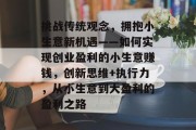 挑战传统观念，拥抱小生意新机遇——如何实现创业盈利的小生意赚钱，创新思维+执行力，从小生意到大盈利的盈利之路