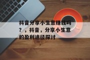 抖音分享小生意赚钱吗？，抖音，分享小生意的盈利途径探讨